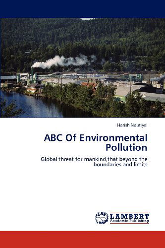 Abc of Environmental Pollution: Global Threat for Mankind,that Beyond the Boundaries and Limits - Harish Nautiyal - Books - LAP LAMBERT Academic Publishing - 9783848442065 - April 29, 2012