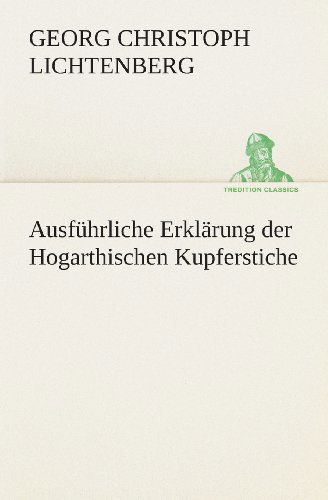 Cover for Georg Christoph Lichtenberg · Ausführliche Erklärung Der Hogarthischen Kupferstiche (Tredition Classics) (German Edition) (Taschenbuch) [German edition] (2013)