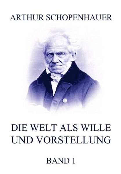 Cover for Arthur Schopenhauer · Die Welt Als Wille Und Vorstellung, Band 1: Vollstandige Originalausgabe, Erster Band (Taschenbuch) (2015)