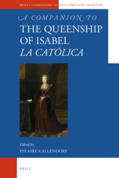 Cover for Hilaire Kallendorf · Companion to the Queenship of Isabel &amp;lt; i&gt;la Católica&amp;lt; /i&gt; (Book) (2022)