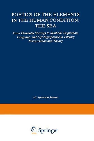 Cover for Anna-teresa Tymieniecka · Poetics of the Elements in the Human Condition: The Sea: From Elemental Stirrings to Symbolic Inspiration, Language, and Life-Significance in Literary Interpretation and Theory - Analecta Husserliana (Inbunden Bok) [1985 edition] (1985)