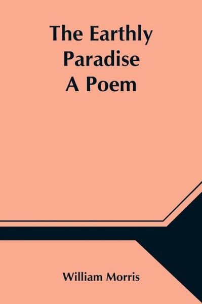 The Earthly Paradise; A Poem - William Morris - Livros - Alpha Edition - 9789354547065 - 1 de maio de 2021