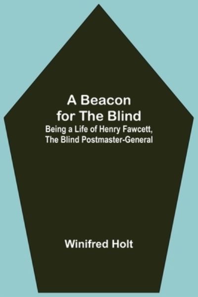 Cover for Winifred Holt · A Beacon for the Blind; Being a Life of Henry Fawcett, the Blind Postmaster-General (Paperback Book) (2021)