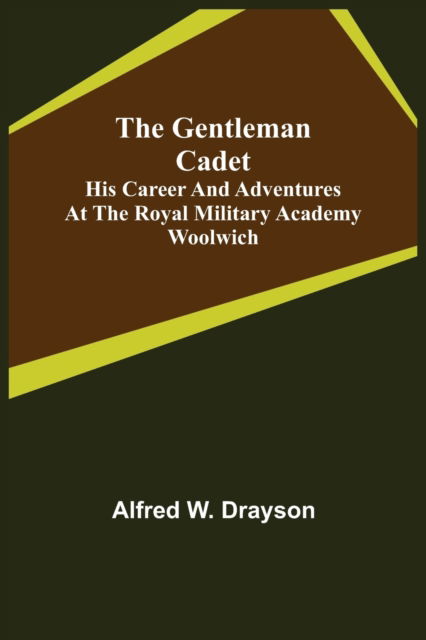 Cover for Alfred W Drayson · The Gentleman Cadet; His Career and Adventures at the Royal Military Academy Woolwich (Paperback Book) (2021)