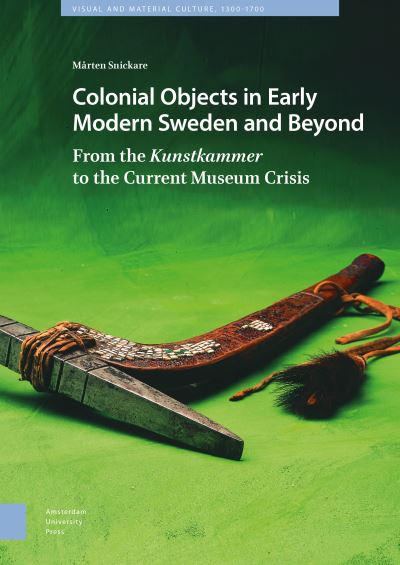 Cover for Marten Snickare · Colonial Objects in Early Modern Sweden and Beyond: From the Kunstkammer to the Current Museum Crisis - Visual and Material Culture, 1300-1700 (Hardcover Book) (2022)