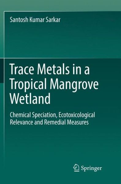 Cover for Santosh Kumar Sarkar · Trace Metals in a Tropical Mangrove Wetland: Chemical Speciation, Ecotoxicological Relevance and Remedial Measures (Paperback Book) [Softcover reprint of the original 1st ed. 2018 edition] (2018)