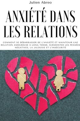 Cover for Julien Abreo · Anxiete dans les relations: Comment se debarrasser de l'anxiete et maintenir une relation amoureuse a long terme, surmonter les pensees negatives, la jalousie et l'insecurite (Paperback Book) (2021)