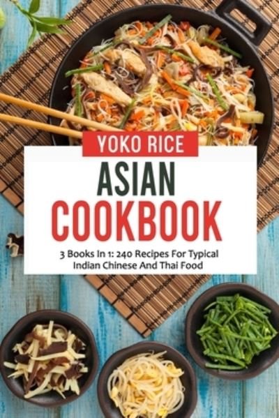 Cover for Yoko Rice · Asian Cookbook: 3 Books In 1: 240 Recipes For Typical Indian Chinese And Thai Food (Paperback Book) (2021)