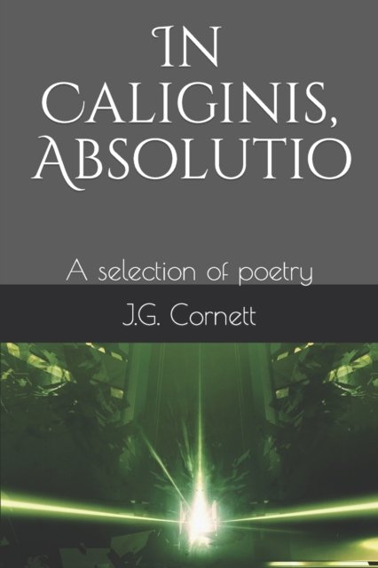 Cover for J G Cornett · In Caliginis, Absolutio: A selection of poetry (Paperback Bog) (2021)