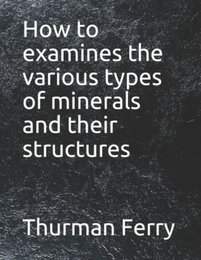 Cover for Thurman Ferry · How to examines the various types of minerals and their structures (Paperback Book) (2021)