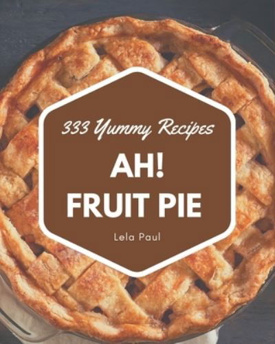 Cover for Lela Paul · Ah! 333 Yummy Fruit Pie Recipes (Paperback Book) (2020)