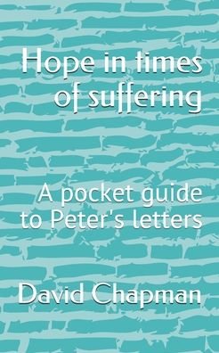 Hope in times of suffering: A pocket guide to Peter's letters - David Chapman - Books - Independently Published - 9798664309065 - August 4, 2020