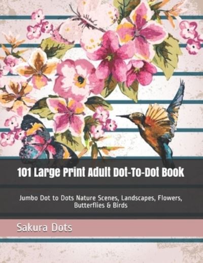 Cover for Sakura Dots · 101 Large Print Adult Dot-To-Dot Book: Jumbo Dot to Dots Nature Scenes, Landscapes, Flowers, Butterflies &amp; Birds (Paperback Book) [Large type / large print edition] (2021)