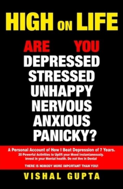Cover for Vishal Gupta · High on Life: Are you Depressed, Stressed, Anxious, Nervous, Panicky, Unhappy? A Personal Account of how I beat Depression of 7 years. 20 Powerful Activities to uplift your Mood Instantaneously. - Mind Mental Health Meditation Depression Happiness (Paperback Book) (2021)