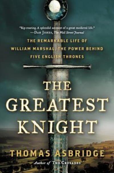 The Greatest Knight: The Remarkable Life of William Marshal, the Power Behind Five English Thrones - Thomas Asbridge - Books - HarperCollins - 9780062262066 - November 10, 2015