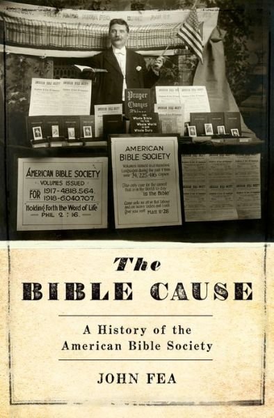 Cover for Fea, John (Professor of American History and Chair of the Department of History, Professor of American History and Chair of the Department of History, Messiah College) · The Bible Cause: A History of the American Bible Society (Hardcover bog) (2016)