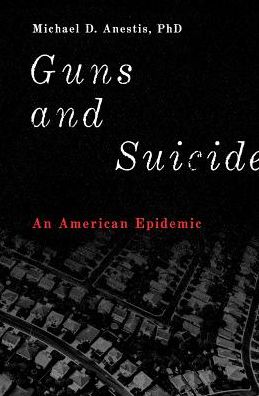 Cover for Anestis, Michael D. (Nina Bell Suggs Professor of Psychology, Nina Bell Suggs Professor of Psychology, University of Southern Mississippi) · Guns and Suicide: An American Epidemic (Hardcover Book) (2018)