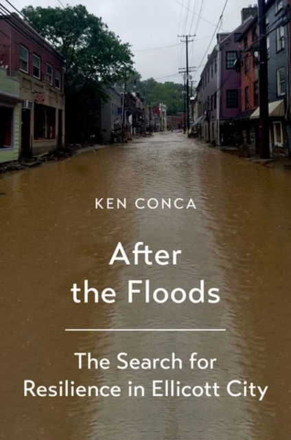 Conca, Ken (Professor of Environment, Development, and Health, Professor of Environment, Development, and Health, American University) · After the Floods: The Search for Resilience in Ellicott City (Hardcover Book) (2024)