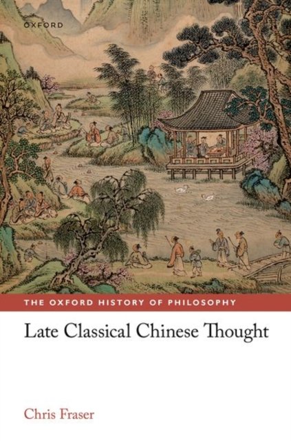 Cover for Fraser, Chris (Lee Chair in Chinese Thought and Culture, Lee Chair in Chinese Thought and Culture, University of Toronto) · Late Classical Chinese Thought - The Oxford History of Philosophy (Hardcover Book) (2023)