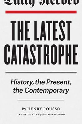 Cover for Henry Rousso · The Latest Catastrophe: History, the Present, the Contemporary (Hardcover Book) (2016)