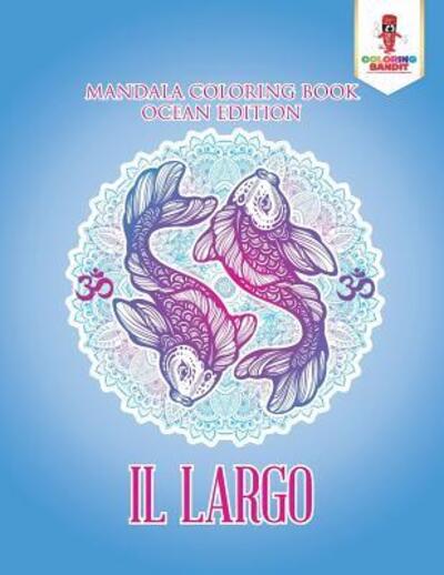 Il Largo : Mandala Coloring Book Ocean Edition - Coloring Bandit - Książki - Coloring Bandit - 9780228215066 - 5 września 2017