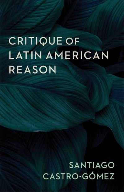 Cover for Santiago Castro-Gomez · Critique of Latin American Reason (Inbunden Bok) (2021)