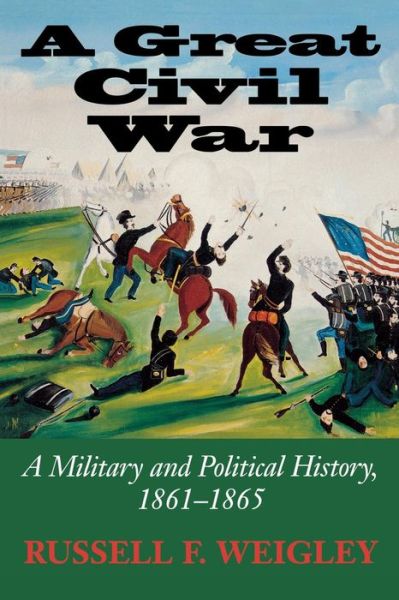 Cover for Russell F. Weigley · A Great Civil War: A Military and Political History, 1861-1865 (Paperback Book) [Ftpb edition] (2004)