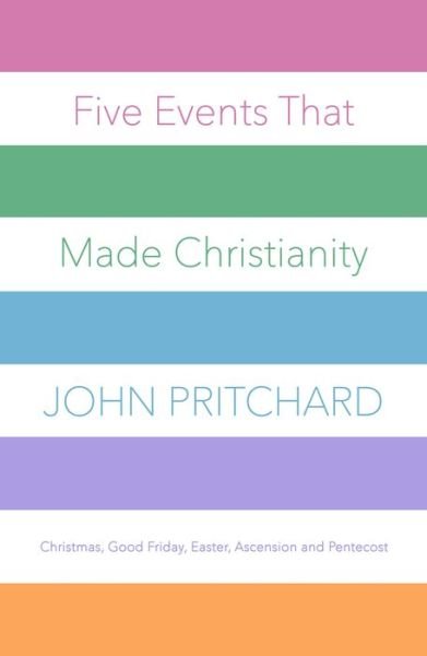Cover for John Pritchard · Five Events That Made Christianity: Christmas, Good Friday, Easter, Ascension and Pentecost (Paperback Bog) (2018)