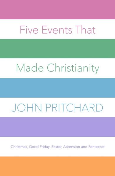 Cover for John Pritchard · Five Events That Made Christianity: Christmas, Good Friday, Easter, Ascension and Pentecost (Paperback Bog) (2018)