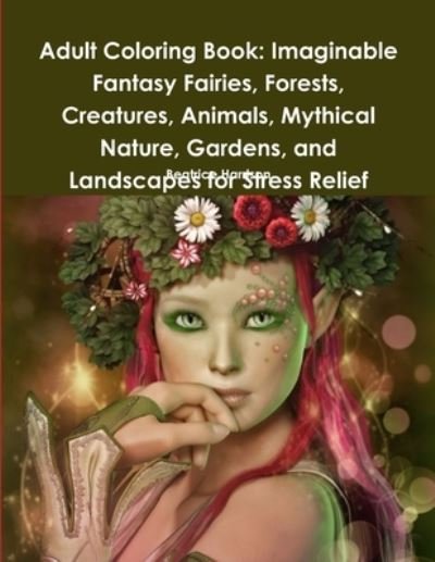 Adult Coloring Book Imaginable Fantasy Fairies, Forests, Creatures, Animals, Mythical Nature, Gardens, and Landscapes for Stress Relief - Beatrice Harrison - Books - Lulu.com - 9780359106066 - September 21, 2018