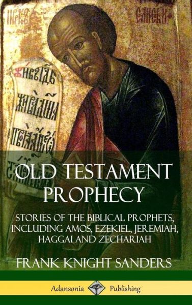 Cover for Frank Knight Sanders · Old Testament Prophecy: Stories of the Biblical Prophets, including Amos, Ezekiel, Jeremiah, Haggai and Zechariah (Hardcover) (Gebundenes Buch) (2019)