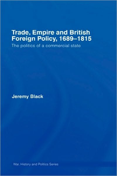 Cover for Black, Jeremy (University of Exeter, UK) · Trade, Empire and British Foreign Policy, 1689-1815: Politics of a Commercial State - War, History and Politics (Gebundenes Buch) (2007)
