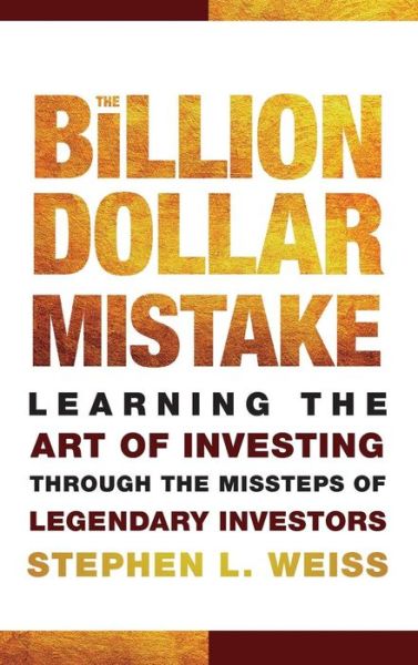 Cover for Stephen L. Weiss · The Billion Dollar Mistake: Learning the Art of Investing Through the Missteps of Legendary Investors (Hardcover Book) (2010)
