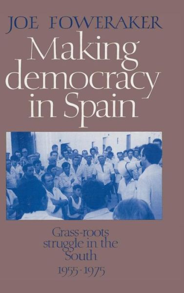 Cover for Joe Foweraker · Making Democracy in Spain: Grass-Roots Struggle in the South, 1955-1975 (Hardcover Book) (1989)