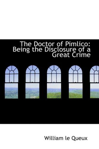 Cover for William Le Queux · The Doctor of Pimlico: Being the Disclosure of a Great Crime (Hardcover Book) (2008)