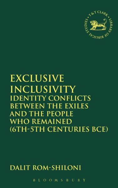 Cover for Rom-Shiloni, Dr. Dalit, Ph.D. (Tel Aviv University, Israel) · Exclusive Inclusivity: Identity Conflicts between the Exiles and the People who Remained (6th-5th Centuries BCE) - The Library of Hebrew Bible / Old Testament Studies (Hardcover Book) (2013)