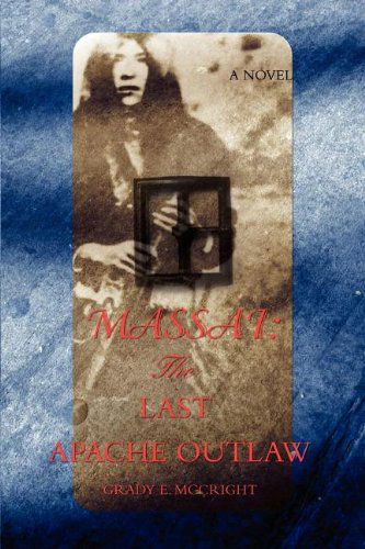 Massai: the Last Apache Outlaw - Grady Mccright - Kirjat - iUniverse - 9780595515066 - tiistai 3. kesäkuuta 2008