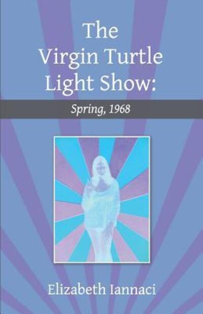 Cover for Elizabeth Iannaci · The Virgin Turtle Light Show : Spring, 1968 (Paperback Book) (2018)