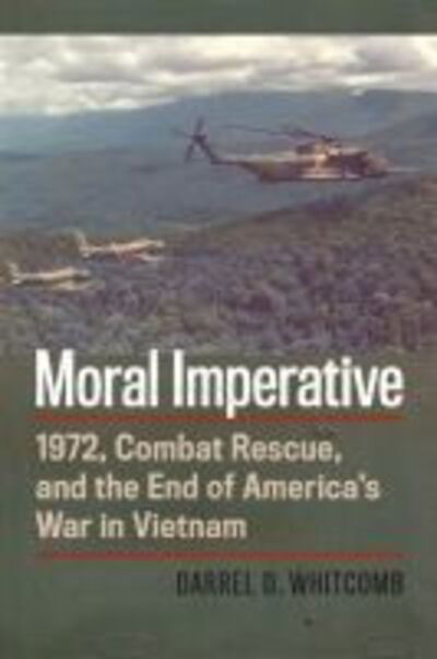Moral Imperative: 1972, Combat Rescue, and the End of America's War in Vietnam - Darrel Whitcomb - Books - University Press of Kansas - 9780700630066 - December 13, 2020