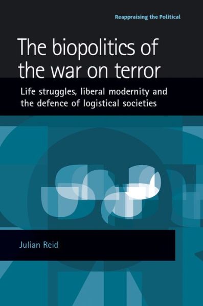 Cover for Julian Reid · The Biopolitics of the War on Terror: Life Struggles, Liberal Modernity and the Defence of Logistical Societies - Reappraising the Political (Paperback Book) (2009)
