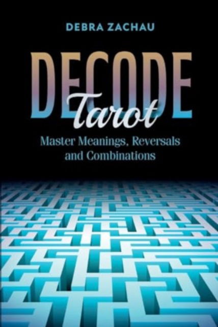 Decode Tarot: Master Meanings, Reversals, and Combinations - Debra Zachau - Książki - Schiffer Publishing Ltd - 9780764368066 - 28 listopada 2024