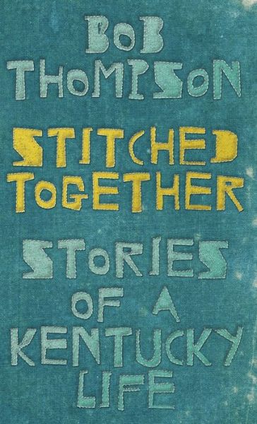 Cover for Bob Thompson · Stitched Together: Stories of a Kentucky Life (Hardcover Book) (2019)