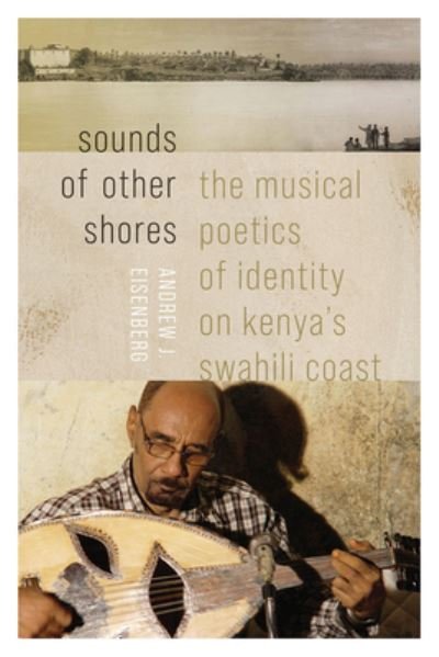 Cover for Andrew J. Eisenberg · Sounds of Other Shores: The Musical Poetics of Identity on Kenya's Swahili Coast - Music / Culture (Paperback Book) (2024)
