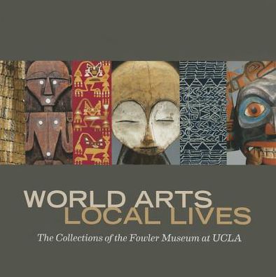 Cover for Marla C. Berns · World Arts, Local Lives: The Collections of the Fowler Museum at UCLA - World Arts, Local Lives (Hardcover Book) (2014)