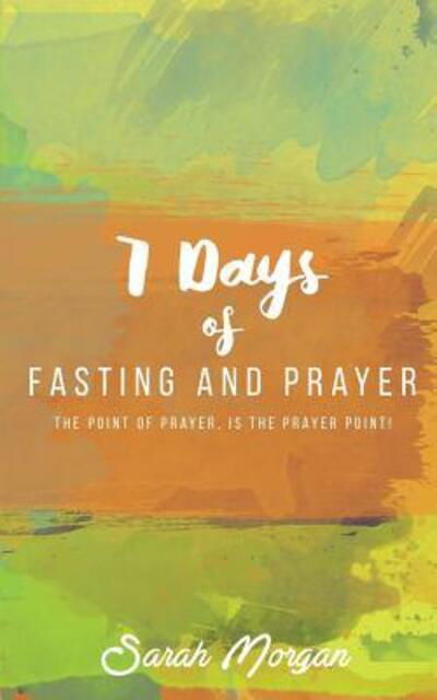 Cover for Dr. Sarah Morgan · 7 Days of Fasting and Prayer : The Point of the Prayer is the Prayer Point (Pocketbok) (2017)