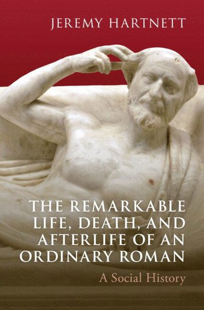 Hartnett, Jeremy (Wabash College, Indiana) · The Remarkable Life, Death, and Afterlife of an Ordinary Roman: A Social History (Hardcover Book) (2025)