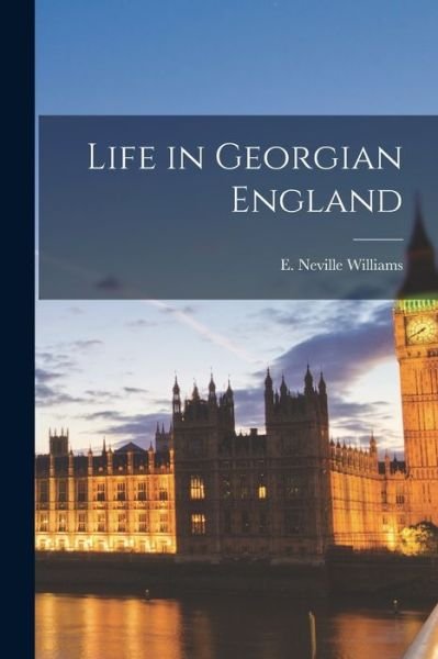 Life in Georgian England - E Neville Williams - Boeken - Hassell Street Press - 9781013438066 - 9 september 2021