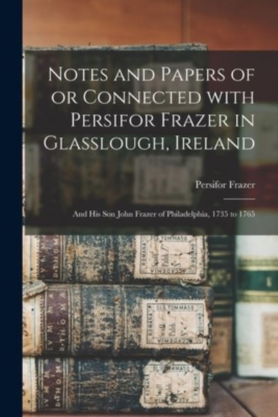 Cover for Persifor 1844-1909 Frazer · Notes and Papers of or Connected With Persifor Frazer in Glasslough, Ireland (Paperback Book) (2021)