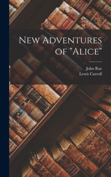 New Adventures of Alice - John Rae - Books - Legare Street Press - 9781015658066 - October 27, 2022