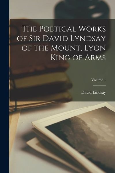 Cover for David Lindsay · Poetical Works of Sir David Lyndsay of the Mount, Lyon King of Arms; Volume 1 (Buch) (2022)